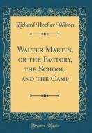 Walter Martin, or the Factory, the School, and the Camp (Classic Reprint) di Richard Hooker Wilmer edito da Forgotten Books