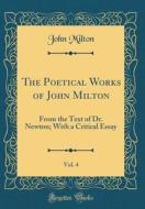 The Poetical Works of John Milton, Vol. 4: From the Text of Dr. Newton; With a Critical Essay (Classic Reprint) di John Milton edito da Forgotten Books