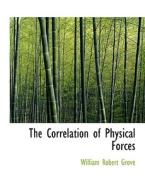 The Correlation of Physical Forces di William Robert Grove edito da BiblioLife