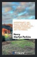 Missionary Annals. Life of Rev. Justin Perkins, D.D.: Pioneer Missionary to Persia di Henry Martyn Perkins edito da LIGHTNING SOURCE INC