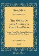The Works of John Milton, in Verse and Prose, Vol. 7: Printed from the Original Editions with a Life of the Author (Classic Reprint) di John Milton edito da Forgotten Books
