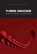 Planning Armageddon - British Economic Warfare and  the First World War di Nicholas A. Lambert edito da Harvard University Press