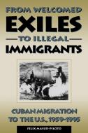 From Welcomed Exiles to Illegal Immigrants di Felix Masud-Piloto edito da Rowman & Littlefield Publishers