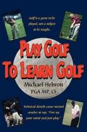 Play Golf To Learn Golf di Michael Hebron edito da Learning Golf