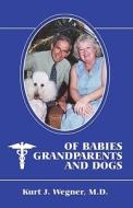 Of Babies, Grandparents And Dogs di Kurt J Wegner edito da Franklin Street Books