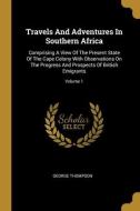 Travels And Adventures In Southern Africa: Comprising A View Of The Present State Of The Cape Colony With Observations On The Progress And Prospects O di George Thompson edito da WENTWORTH PR