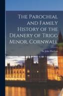The Parochial and Family History of the Deanery of Trigg Minor, Cornwall di John Maclean edito da LEGARE STREET PR