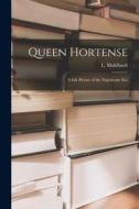 Queen Hortense: A Life Picture of the Napoleonic Era di L. Muhlbach edito da LEGARE STREET PR