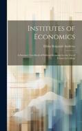 Institutes of Economics: A Succinct Text-book of Political Economy for the Use of Classes in College di Elisha Benjamin Andrews edito da LEGARE STREET PR