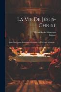 La Vie De Jésus-christ: Tirée Des Quatre Evangiles Et Réduite En Un Corps D'histoire... di Bernardin De Montereul, Brignon edito da LEGARE STREET PR