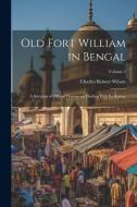 Old Fort William in Bengal: A Selection of Official Documents Dealing With Its History; Volume 2 di Charles Robert Wilson edito da LEGARE STREET PR