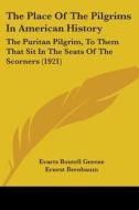 The Place of the Pilgrims in American History: The Puritan Pilgrim, to Them That Sit in the Seats of the Scorners (1921) di Evarts Boutell Greene, Ernest Bernbaum edito da Kessinger Publishing