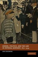 Honor, Politics, and the Law in Imperial Germany, 1871 1914 di Ann Goldberg edito da Cambridge University Press