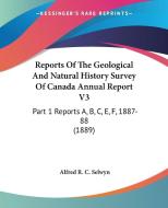 Reports of the Geological and Natural History Survey of Canada Annual Report V3: Part 1 Reports A, B, C, E, F, 1887-88 (1889) di Alfred Richard Cecil Selwyn edito da Kessinger Publishing