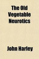 The Old Vegetable Neurotics di John Harley edito da General Books