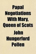 Papal Negotiations With Mary, Queen Of S di John Hungerford Pollen edito da General Books