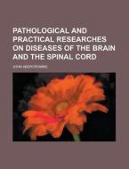Pathological and Practical Researches on Diseases of the Brain and the Spinal Cord di John Abercrombie edito da Rarebooksclub.com