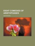 Eight Comedies Of Aristophanes di Aristophanes edito da Rarebooksclub.com