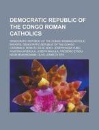 Democratic Republic of the Congo Roman Catholics: Mobutu Sese Seko, Joseph Kasa-Vubu, Faustin Linyekula, Olive Lembe Di Sita edito da Books LLC
