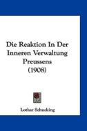 Die Reaktion in Der Inneren Verwaltung Preussens (1908) di Lothar Schucking edito da Kessinger Publishing