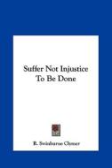 Suffer Not Injustice to Be Done di R. Swinburne Clymer edito da Kessinger Publishing
