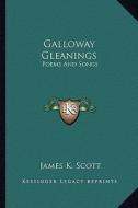 Galloway Gleanings: Poems and Songs di James K. Scott edito da Kessinger Publishing