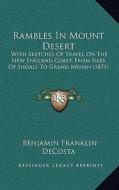 Rambles in Mount Desert: With Sketches of Travel on the New England Coast, from Isles of Shoals to Grand Menan (1871) di Benjamin Franklin De Costa edito da Kessinger Publishing