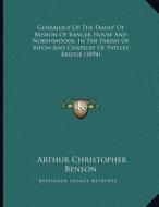 Genealogy of the Family of Benson of Banger House and Northwoods, in the Parish of Ripon and Chapelry of Pateley Bridge (1894) di Arthur Christopher Benson edito da Kessinger Publishing