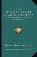 The Works of Hubert Howe Bancroft V32: History of British Columbia, 1792-1887 (1887) di Hubert Howe Bancroft edito da Kessinger Publishing