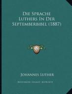 Die Sprache Luthers in Der Septemberbibel (1887) di Johannes Luther edito da Kessinger Publishing