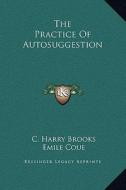 The Practice of Autosuggestion di C. Harry Brooks, Emile Coue edito da Kessinger Publishing