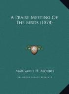 A Praise Meeting of the Birds (1878) di Margaret H. Morris edito da Kessinger Publishing