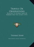 Travels or Observations: Relating to Several Parts of Barbary and the Levant (1757) di Thomas Shaw edito da Kessinger Publishing