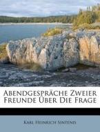 Abendgespräche Zweier Freunde Über Die Frage di Karl Heinrich Sintenis edito da Nabu Press