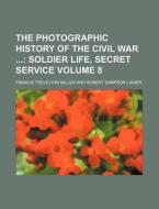The Photographic History of the Civil War Volume 8; Soldier Life, Secret Service di Francis Trevelyan Miller edito da Rarebooksclub.com