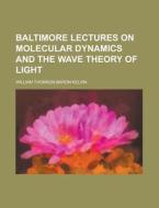 Baltimore Lectures On Molecular Dynamics And The Wave Theory Of Light di William Thomson Baron Kelvin edito da Rarebooksclub.com