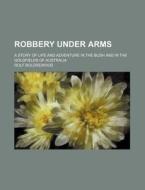 Robbery Under Arms (volume 1); A Story Of Life And Adventure In The Bush And In The Goldfields Of Australia di Rolf Boldrewood edito da General Books Llc