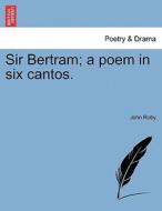 Sir Bertram; a poem in six cantos. di John Roby edito da British Library, Historical Print Editions