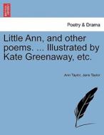 Little Ann, and other poems. ... Illustrated by Kate Greenaway, etc. di Ann Taylor, Jane Taylor edito da British Library, Historical Print Editions