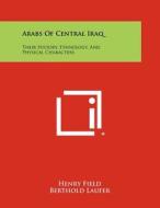 Arabs of Central Iraq: Their History, Ethnology, and Physical Characters di Henry Field edito da Literary Licensing, LLC