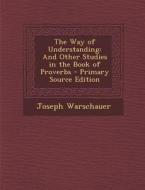 Way of Understanding: And Other Studies in the Book of Proverbs di Joseph Warschauer edito da Nabu Press