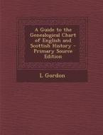 A Guide to the Genealogical Chart of English and Scottish History - Primary Source Edition di L. Gordon edito da Nabu Press