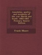 Anecdotes, Poetry, and Incidents of the War: North and South. 1860-1865 di Frank Moore edito da Nabu Press