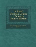 A Brief German Course di Carl Friedrich Kayser, Frederick Montaner edito da Nabu Press