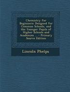 Chemistry for Beginners: Designed for Common Schools, and the Younger Pupils of Higher Schools and Academies ... di Lincoln Phelps edito da Nabu Press