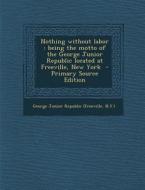 Nothing Without Labor: Being the Motto of the George Junior Republic Located at Freeville, New York - Primary Source Edition edito da Nabu Press