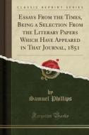 Essays From The Times, Being A Selection From The Literary Papers Which Have Appeared In That Journal, 1851 (classic Reprint) di Samuel Phillips edito da Forgotten Books