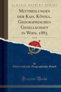 Mittheilungen Der Kais. Königl. Geographischen Gesellschaft in Wien, 1883, Vol. 26 (Classic Reprint) di Osterreichische Geographische Gesell edito da Forgotten Books