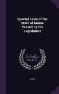 Special Laws Of The State Of Maine Passed By The Legislature di Maine edito da Palala Press