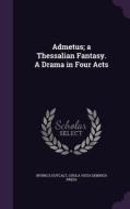 Admetus; A Thessalian Fantasy. A Drama In Four Acts di Irving E Outcalt, Chula Vista Denrich Press edito da Palala Press